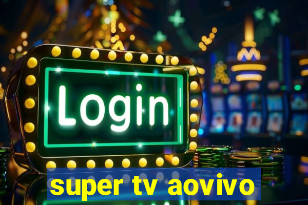 super tv aovivo